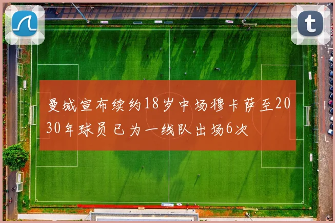 曼城宣布续约18岁中场穆卡萨至2030年球员已为一线队出场6次