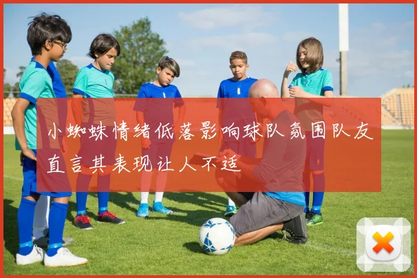 小蜘蛛情绪低落影响球队氛围队友直言其表现让人不适