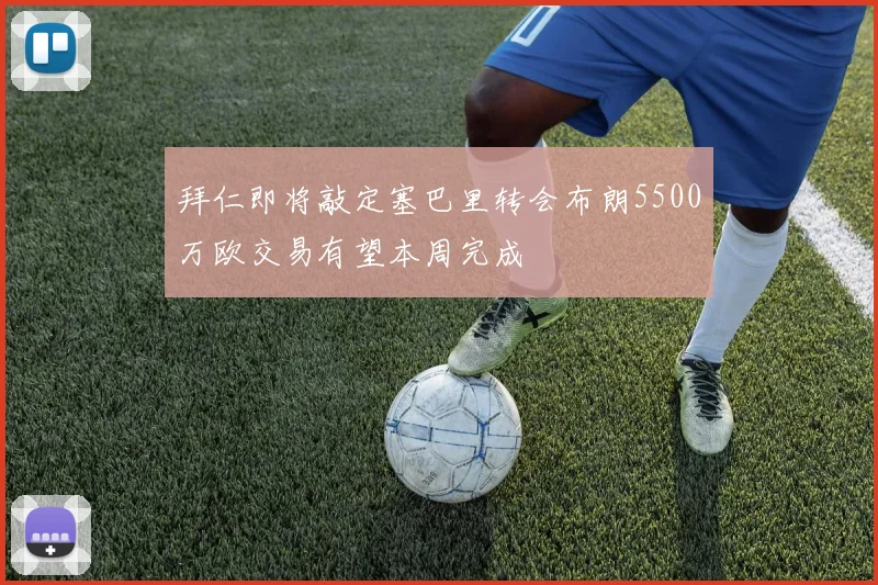 拜仁即将敲定塞巴里转会布朗5500万欧交易有望本周完成