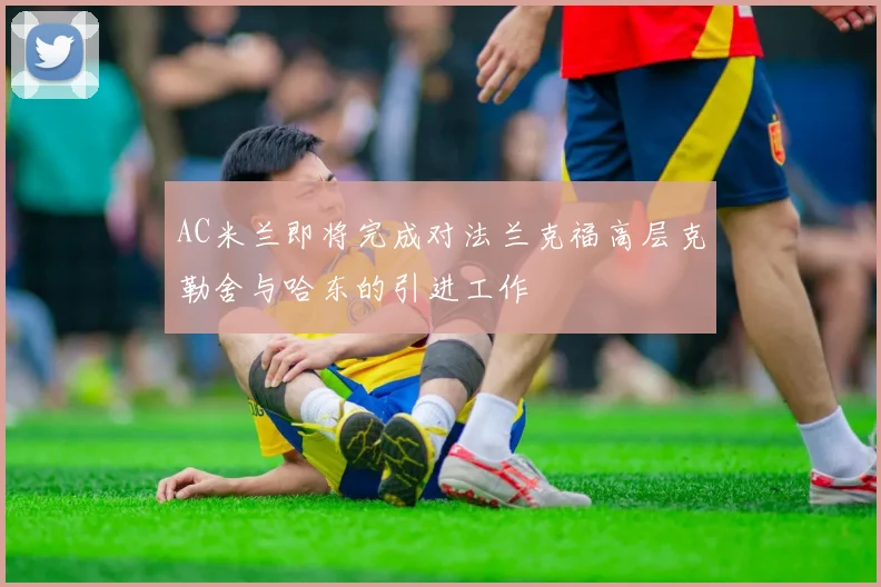 AC米兰即将完成对法兰克福高层克勒舍与哈东的引进工作