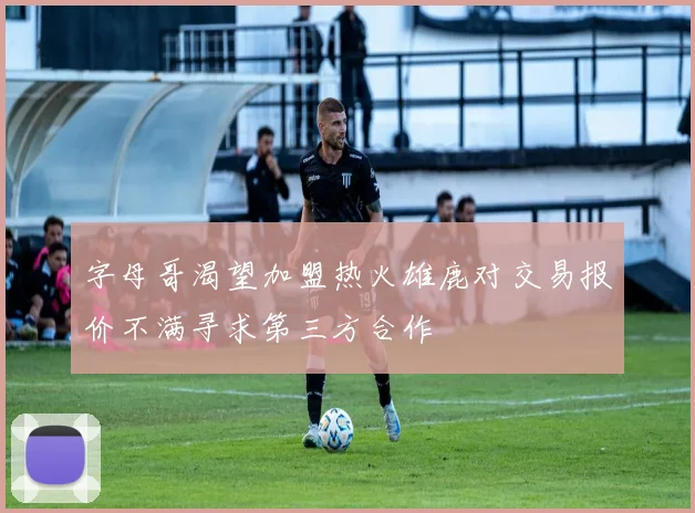 字母哥渴望加盟热火雄鹿对交易报价不满寻求第三方合作