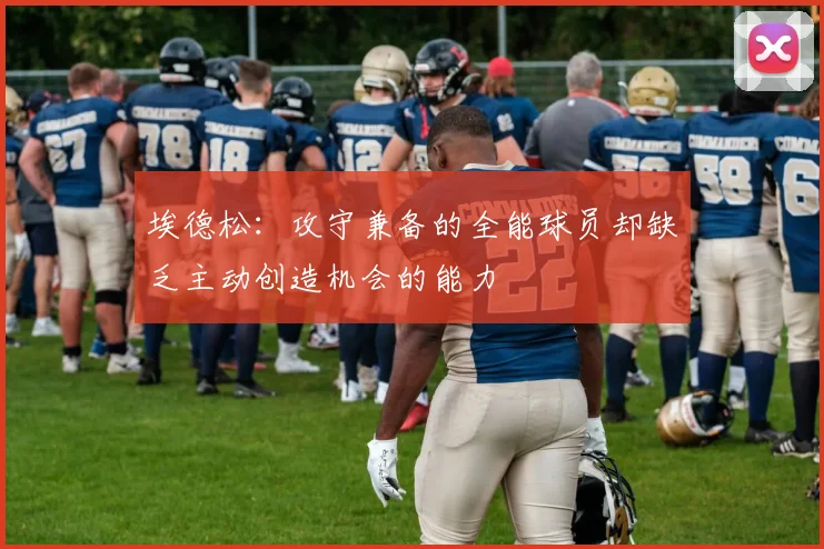 埃德松：攻守兼备的全能球员却缺乏主动创造机会的能力
