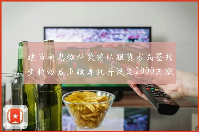 迪马消息称科莫将以租赁方式签约多特边后卫扬库托并设定2000万欧买断选项