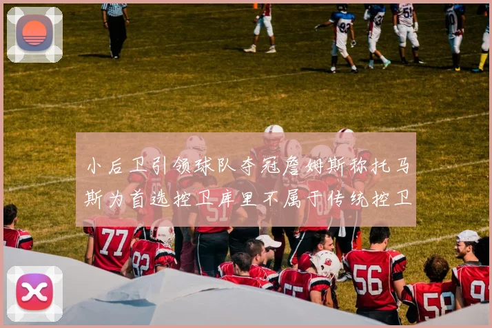 小后卫引领球队夺冠詹姆斯称托马斯为首选控卫库里不属于传统控卫类型