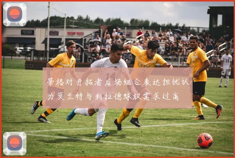 蒂格对开拓者后场组合表达担忧认为莫兰特与利拉德球权需求过高