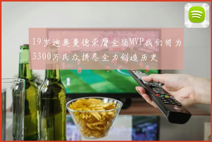 19岁迪奥曼德荣膺全场MVP我们将为3300万民众拼尽全力创造历史